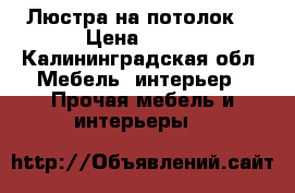 Люстра на потолок  › Цена ­ 500 - Калининградская обл. Мебель, интерьер » Прочая мебель и интерьеры   